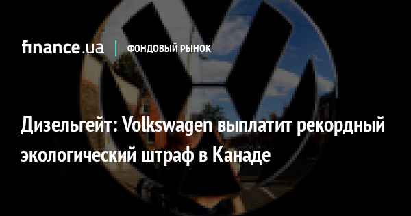 Отголоски дизельгeйта: Volkswagen обязали заплатить рекордный штраф  