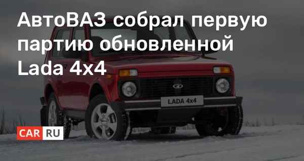 На АвтоВАЗе собрана первая партия обновленной Lada 4x4  